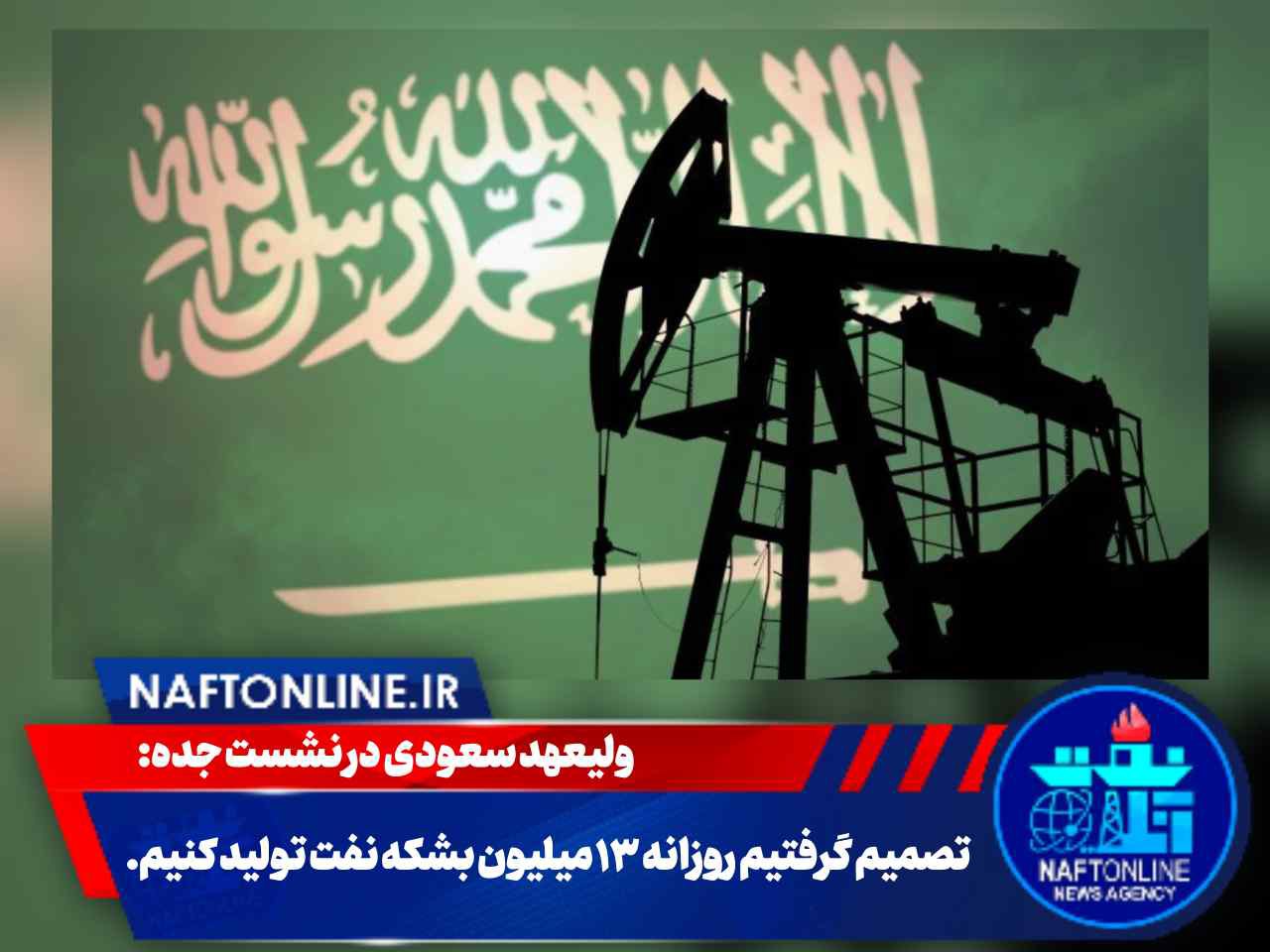 عربستان : تصمیم گرفتیم روزانه ۱۳ میلیون بشکه نفت تولید کنیم