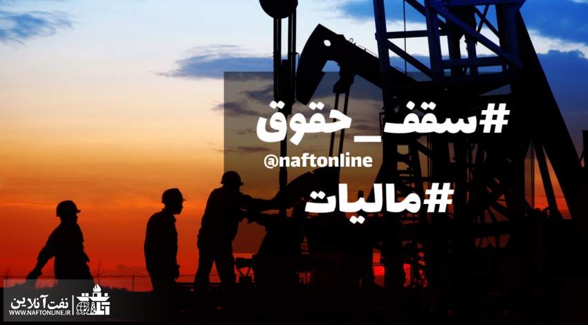 کارکنان وزارت نفت | مالیات و سقف حقوق | نفت آنلاین