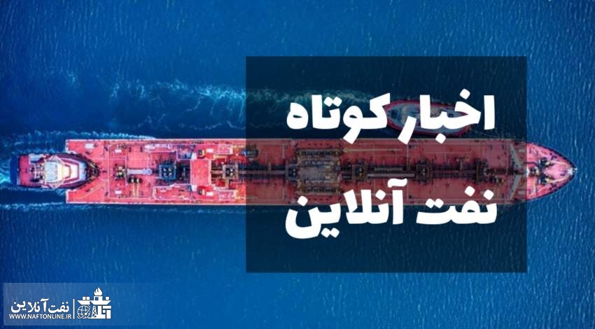 اخبار کوتاه نفت آنلاین از آخرین تحولات نفتی ایران و جهان